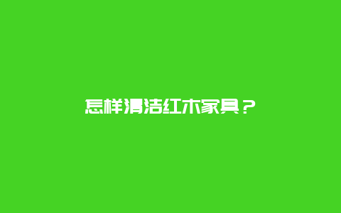 怎样清洁红木家具？