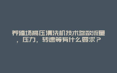 养殖场高压清洗机技术参数流量，压力，转速等有什么要求？