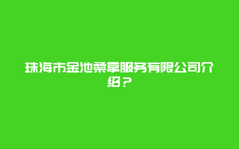 珠海市金池桑拿服务有限公司介绍？