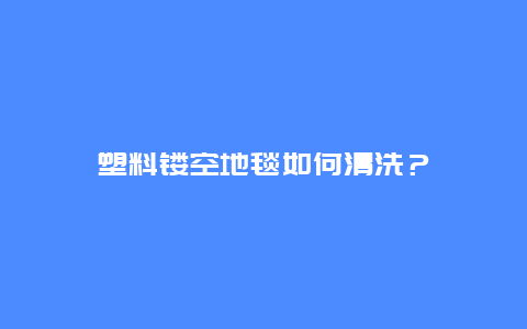 塑料镂空地毯如何清洗？