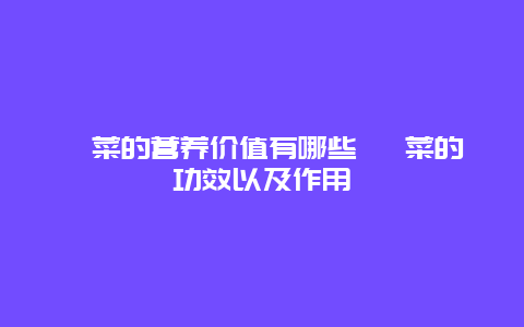 蕨菜的营养价值有哪些 蕨菜的功效以及作用