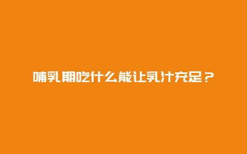 哺乳期吃什么能让乳汁充足？