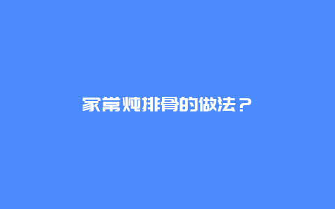 家常炖排骨的做法？