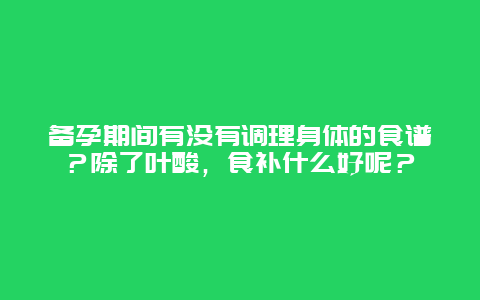 备孕期间有没有调理身体的食谱？除了叶酸，食补什么好呢？