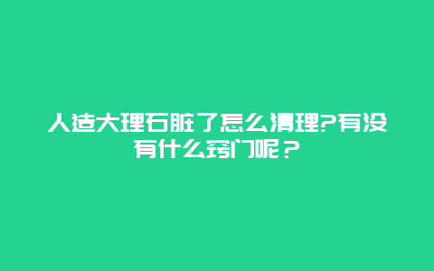 人造大理石脏了怎么清理?有没有什么窍门呢？