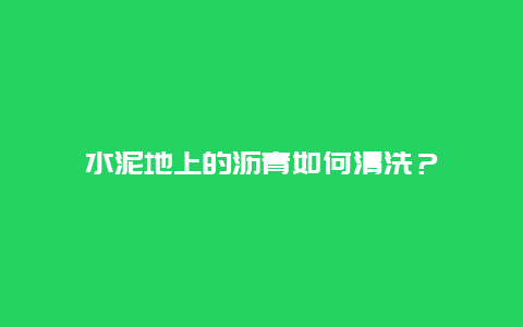 水泥地上的沥青如何清洗？