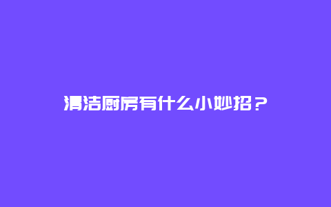 清洁厨房有什么小妙招？