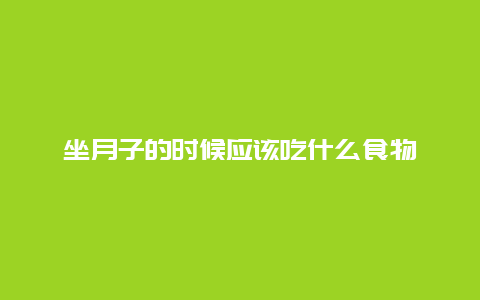 坐月子的时候应该吃什么食物