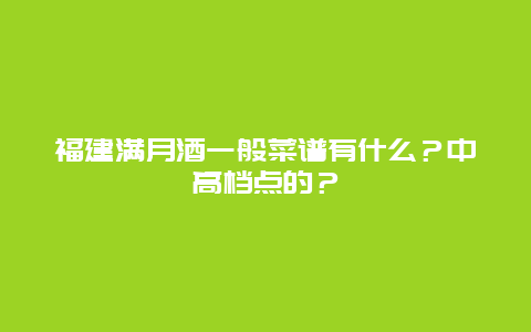 福建满月酒一般菜谱有什么？中高档点的？