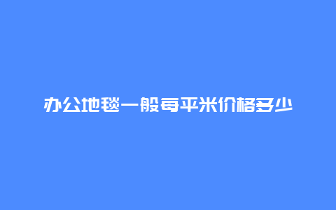 办公地毯一般每平米价格多少