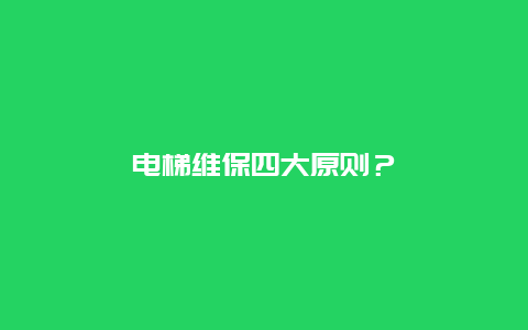 电梯维保四大原则？