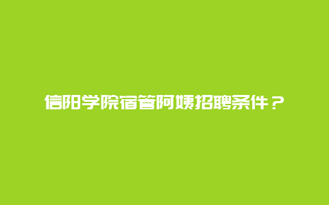 信阳学院宿管阿姨招聘条件？