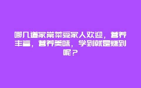 哪几道家常菜受家人欢迎，营养丰富，营养美味，学到就是赚到呢？