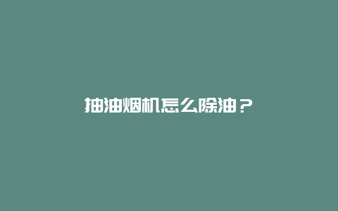 抽油烟机怎么除油？