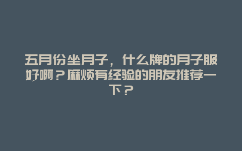 五月份坐月子，什么牌的月子服好啊？麻烦有经验的朋友推荐一下？