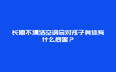 长期不清洁空调会对孩子身体有什么危害？