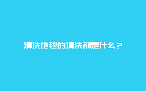 清洗地毯的清洗剂是什么？