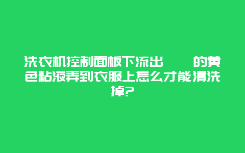 洗衣机控制面板下流出黏黏的黄色粘液弄到衣服上怎么才能清洗掉?