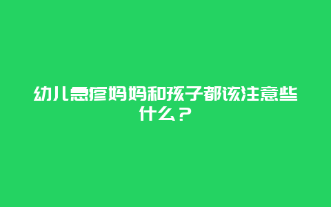 幼儿急疹妈妈和孩子都该注意些什么？