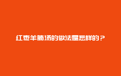 红枣羊腩汤的做法是怎样的？