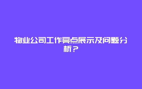 物业公司工作亮点展示及问题分析？