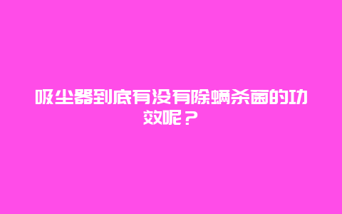 吸尘器到底有没有除螨杀菌的功效呢？