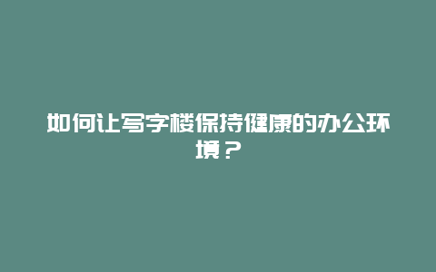 如何让写字楼保持健康的办公环境？