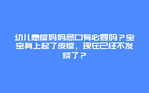 幼儿急疹妈妈忌口有必要吗？宝宝身上起了皮疹，现在已经不发烧了？