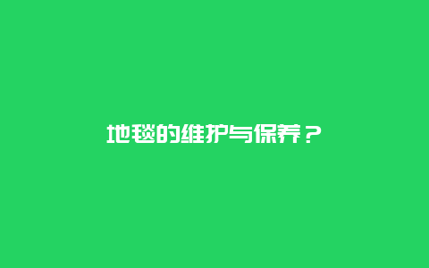 地毯的维护与保养？