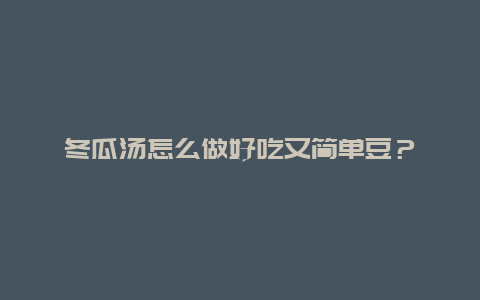 冬瓜汤怎么做好吃又简单豆？