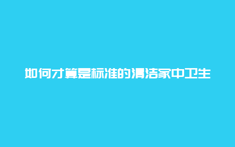 如何才算是标准的清洁家中卫生