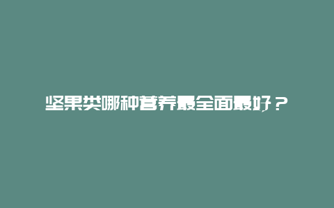 坚果类哪种营养最全面最好？