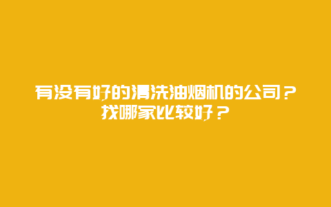 有没有好的清洗油烟机的公司？找哪家比较好？