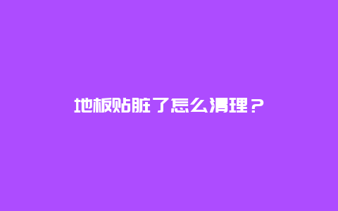 地板贴脏了怎么清理？