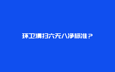 环卫清扫六无八净标准？