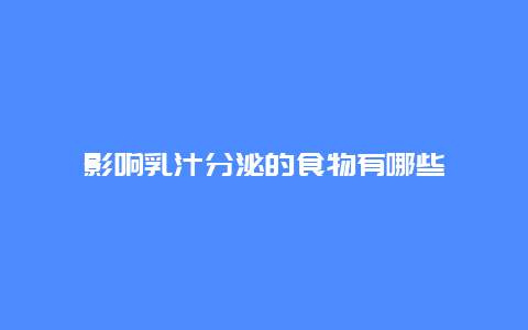 影响乳汁分泌的食物有哪些