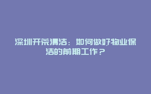 深圳开荒清洁：如何做好物业保洁的前期工作？