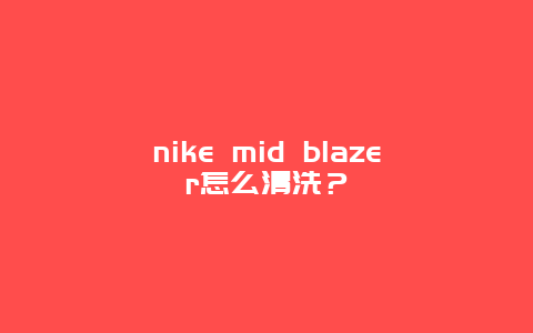 nike mid blazer怎么清洗？