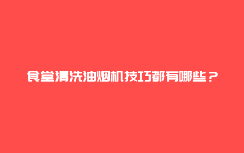 食堂清洗油烟机技巧都有哪些？