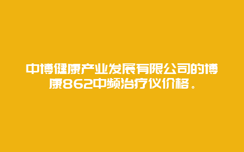 中博健康产业发展有限公司的博康862中频治疗仪价格。