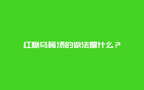 红糖乌梅汤的做法是什么？