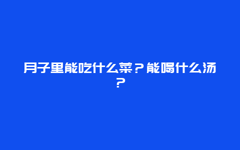 月子里能吃什么菜？能喝什么汤？