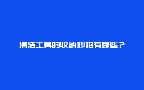 清洁工具的收纳妙招有哪些？