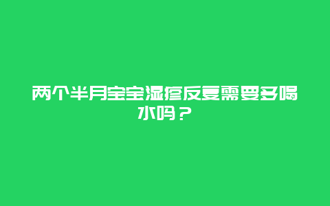 两个半月宝宝湿疹反复需要多喝水吗？