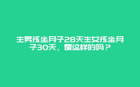 生男孩坐月子28天生女孩坐月子30天，是这样的吗？