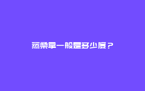 蒸桑拿一般是多少度？