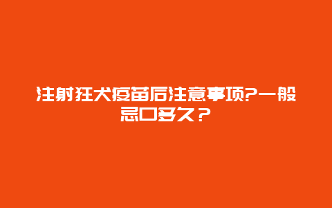 注射狂犬疫苗后注意事项?一般忌口多久？