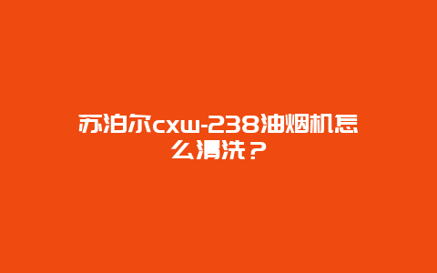 苏泊尔cxw-238油烟机怎么清洗？