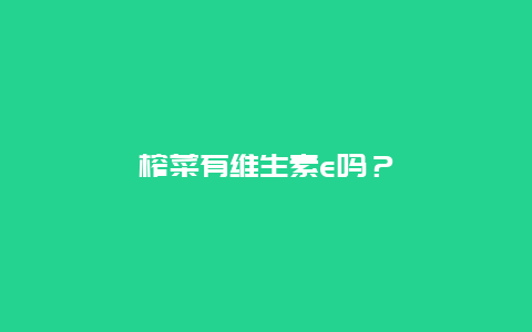 榨菜有维生素e吗？