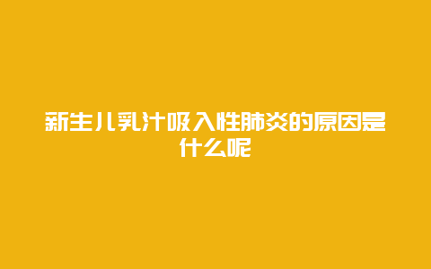 新生儿乳汁吸入性肺炎的原因是什么呢